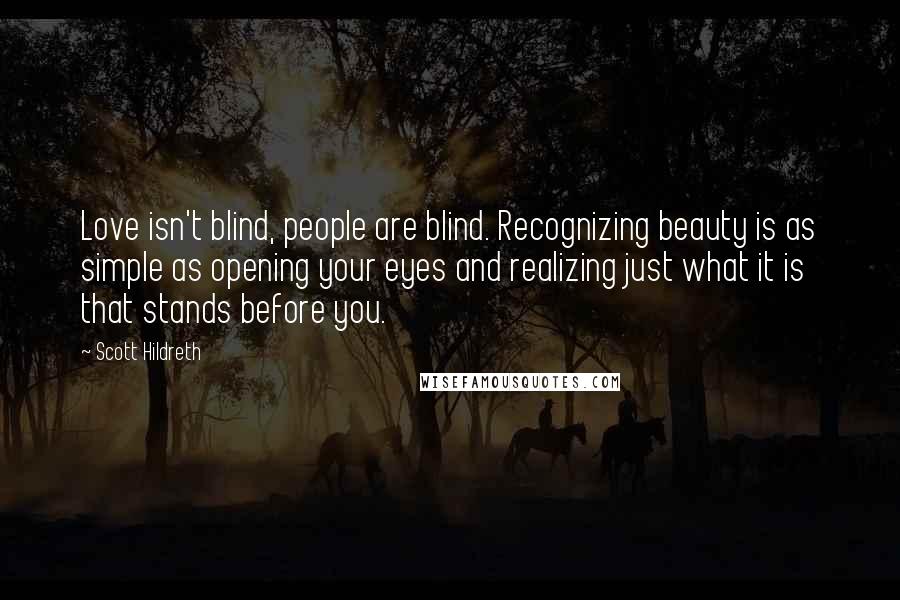 Scott Hildreth Quotes: Love isn't blind, people are blind. Recognizing beauty is as simple as opening your eyes and realizing just what it is that stands before you.