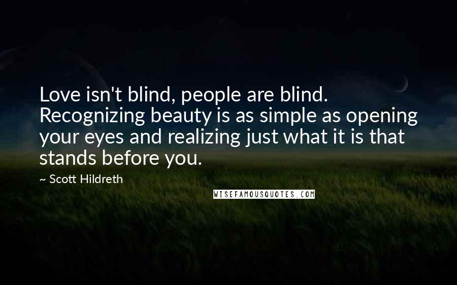 Scott Hildreth Quotes: Love isn't blind, people are blind. Recognizing beauty is as simple as opening your eyes and realizing just what it is that stands before you.