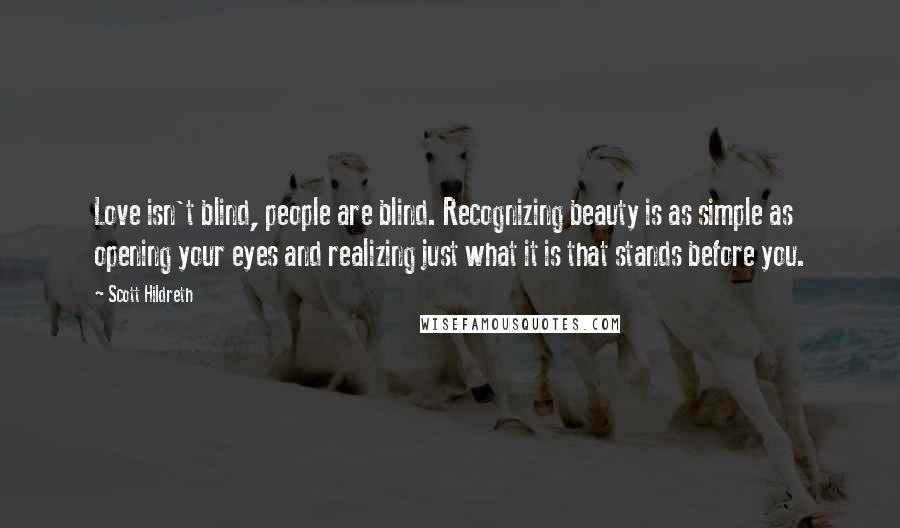 Scott Hildreth Quotes: Love isn't blind, people are blind. Recognizing beauty is as simple as opening your eyes and realizing just what it is that stands before you.