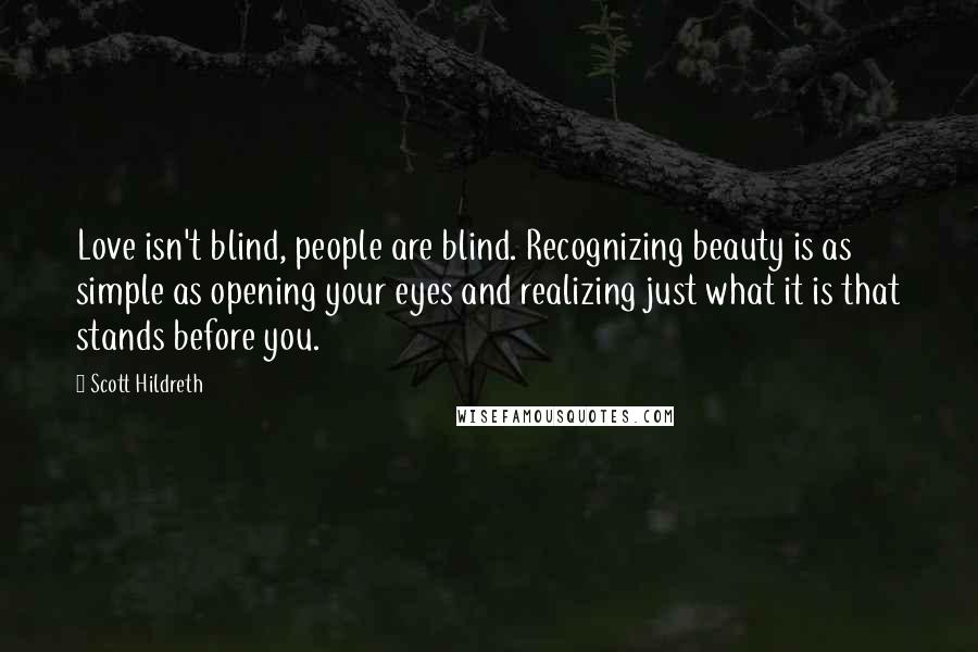 Scott Hildreth Quotes: Love isn't blind, people are blind. Recognizing beauty is as simple as opening your eyes and realizing just what it is that stands before you.