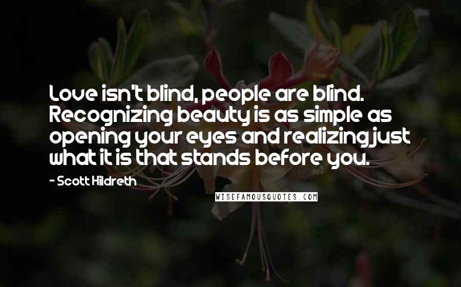 Scott Hildreth Quotes: Love isn't blind, people are blind. Recognizing beauty is as simple as opening your eyes and realizing just what it is that stands before you.