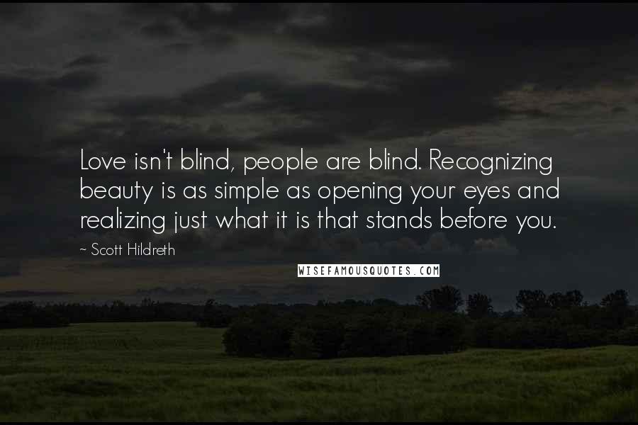 Scott Hildreth Quotes: Love isn't blind, people are blind. Recognizing beauty is as simple as opening your eyes and realizing just what it is that stands before you.