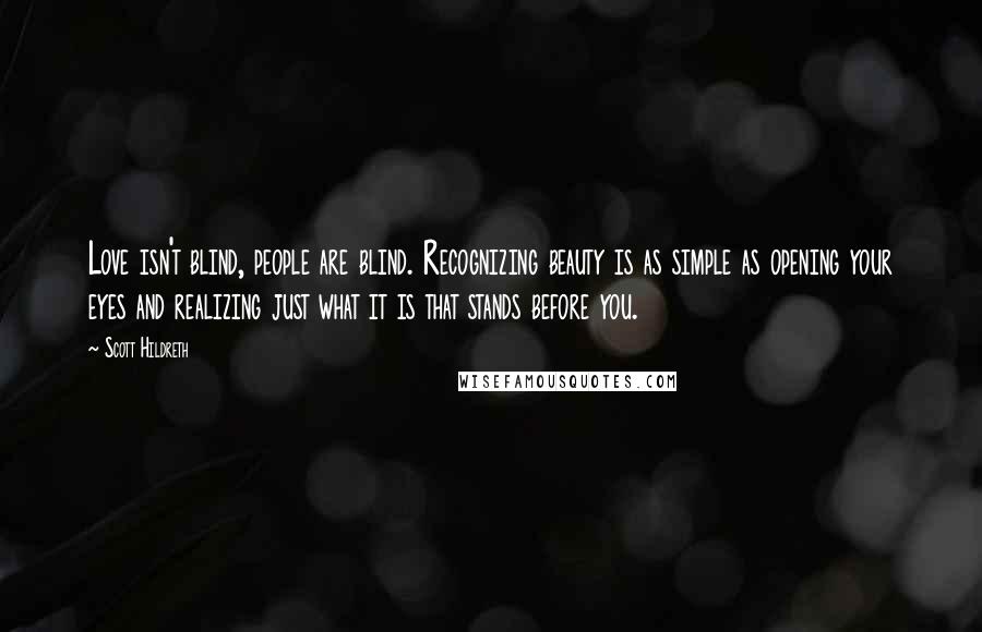 Scott Hildreth Quotes: Love isn't blind, people are blind. Recognizing beauty is as simple as opening your eyes and realizing just what it is that stands before you.