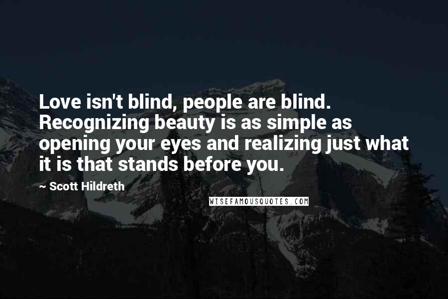 Scott Hildreth Quotes: Love isn't blind, people are blind. Recognizing beauty is as simple as opening your eyes and realizing just what it is that stands before you.