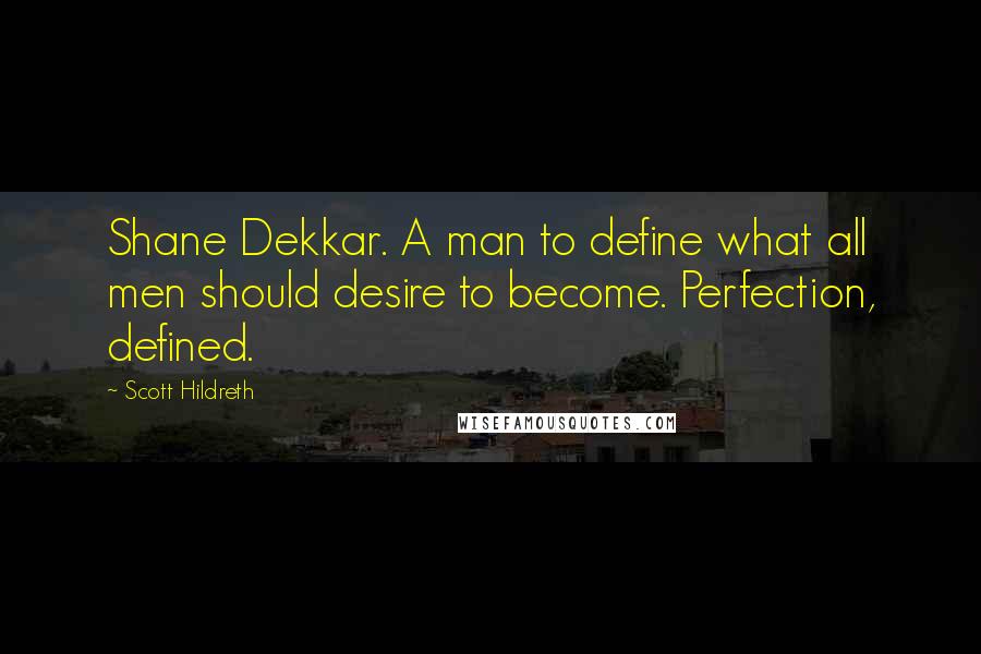 Scott Hildreth Quotes: Shane Dekkar. A man to define what all men should desire to become. Perfection, defined.