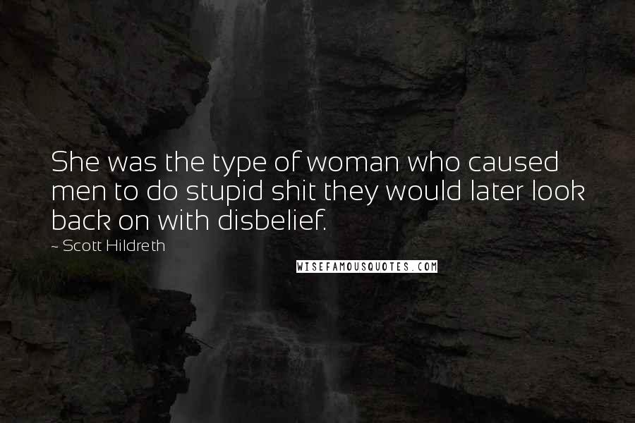 Scott Hildreth Quotes: She was the type of woman who caused men to do stupid shit they would later look back on with disbelief.