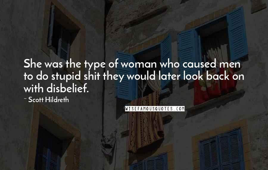 Scott Hildreth Quotes: She was the type of woman who caused men to do stupid shit they would later look back on with disbelief.