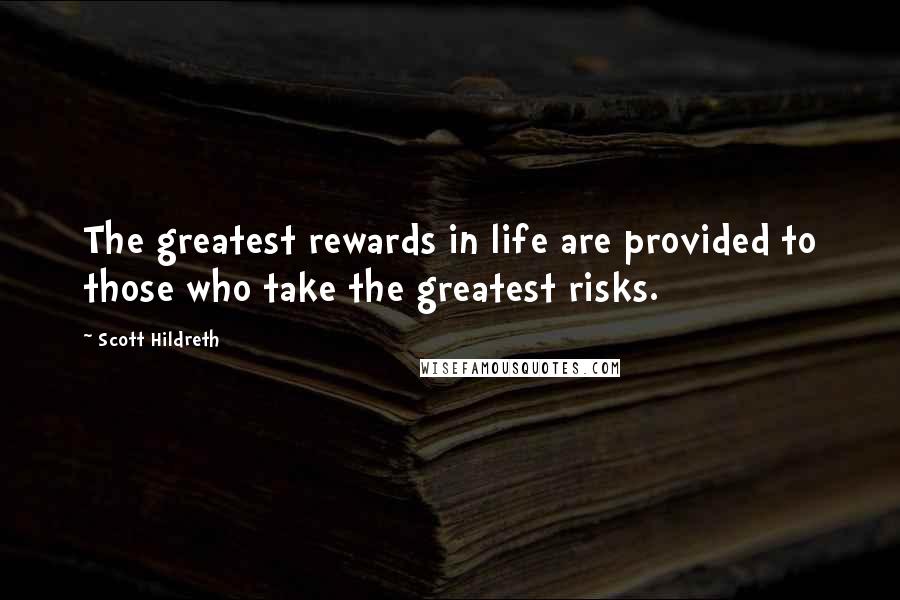 Scott Hildreth Quotes: The greatest rewards in life are provided to those who take the greatest risks.