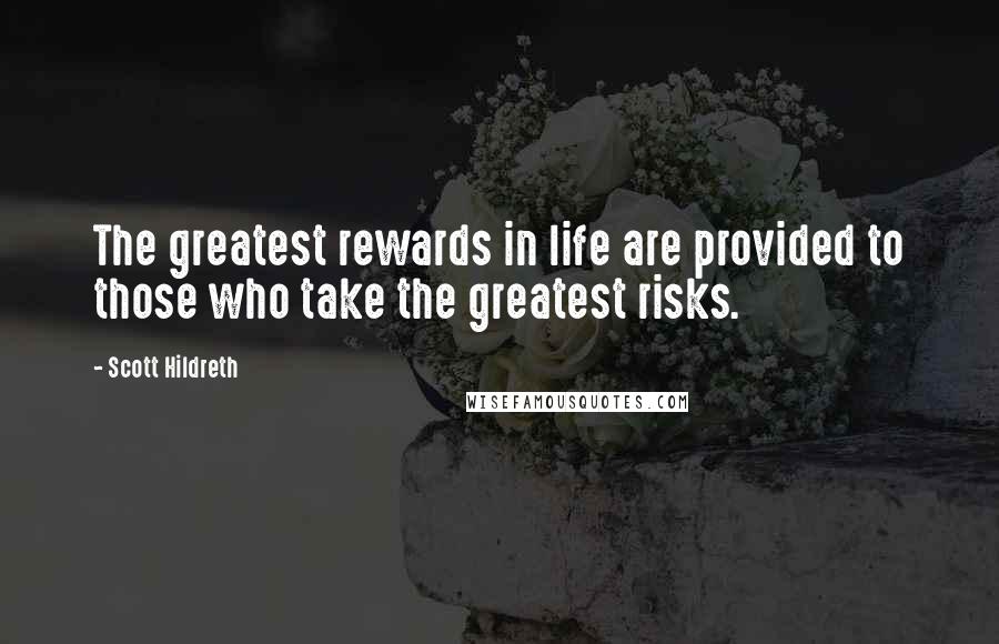 Scott Hildreth Quotes: The greatest rewards in life are provided to those who take the greatest risks.