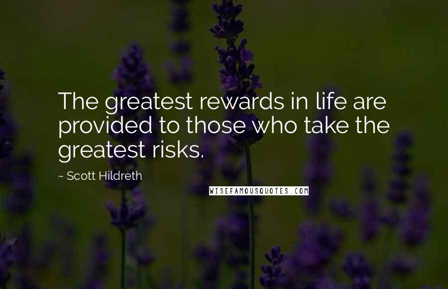 Scott Hildreth Quotes: The greatest rewards in life are provided to those who take the greatest risks.