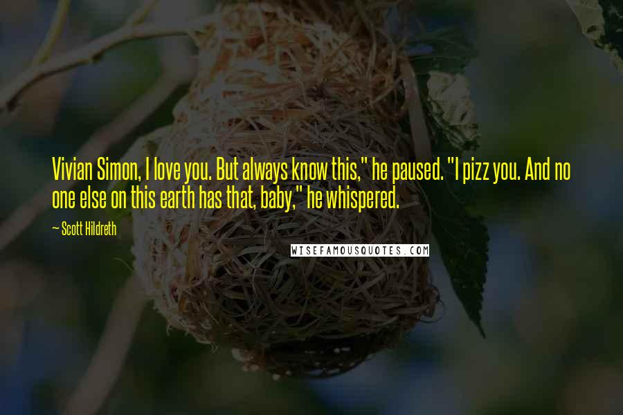 Scott Hildreth Quotes: Vivian Simon, I love you. But always know this," he paused. "I pizz you. And no one else on this earth has that, baby," he whispered.