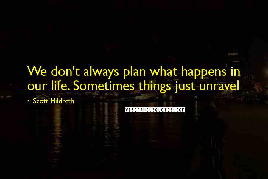 Scott Hildreth Quotes: We don't always plan what happens in our life. Sometimes things just unravel