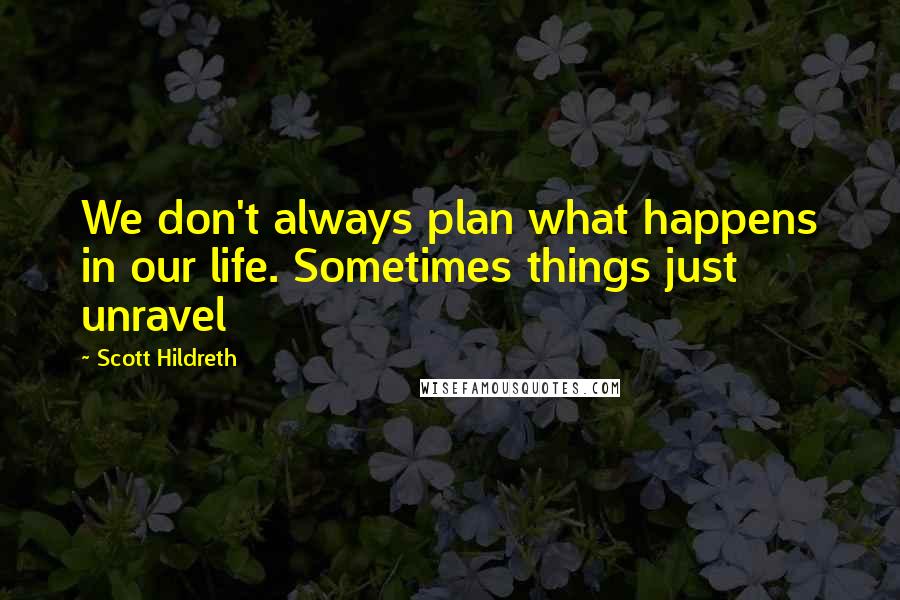 Scott Hildreth Quotes: We don't always plan what happens in our life. Sometimes things just unravel