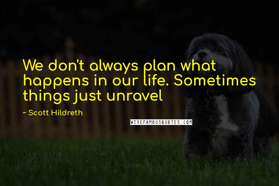 Scott Hildreth Quotes: We don't always plan what happens in our life. Sometimes things just unravel