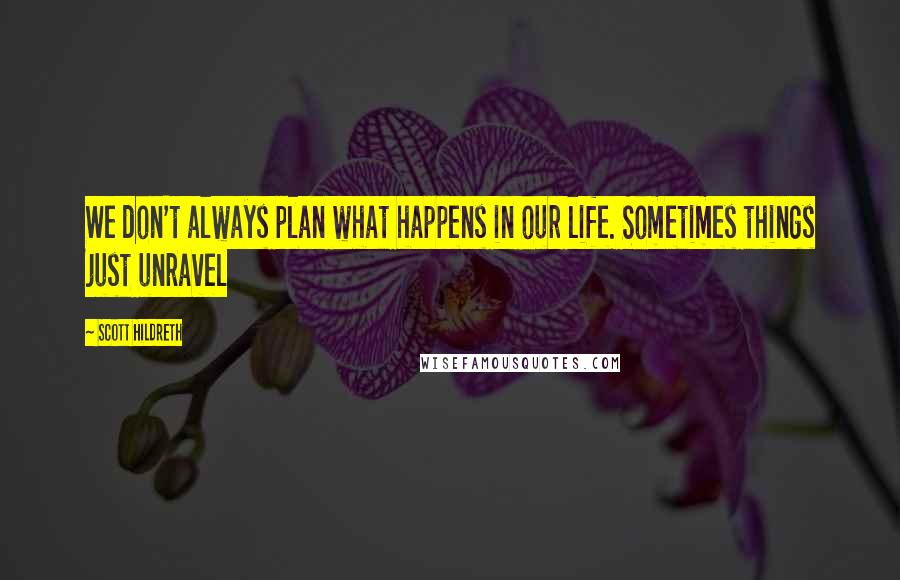 Scott Hildreth Quotes: We don't always plan what happens in our life. Sometimes things just unravel
