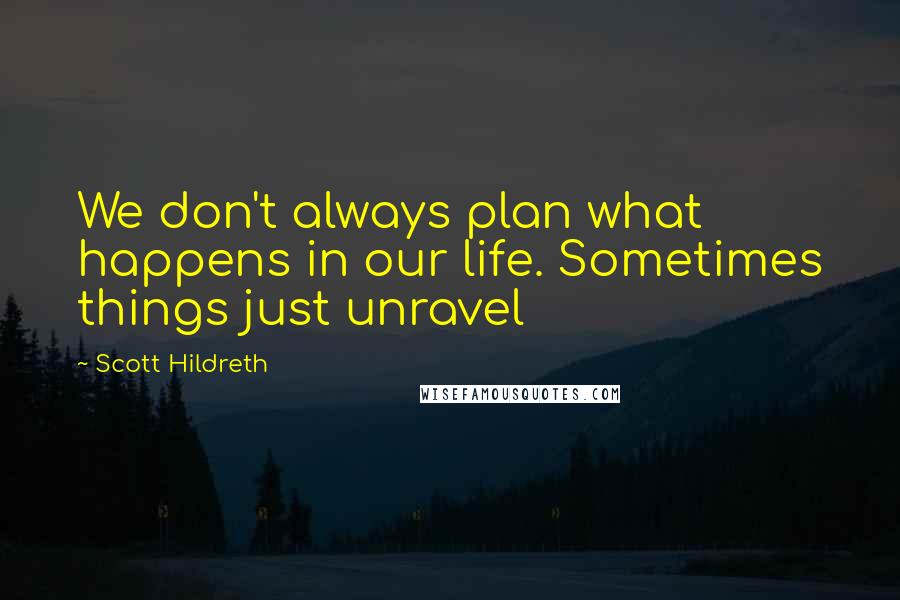 Scott Hildreth Quotes: We don't always plan what happens in our life. Sometimes things just unravel