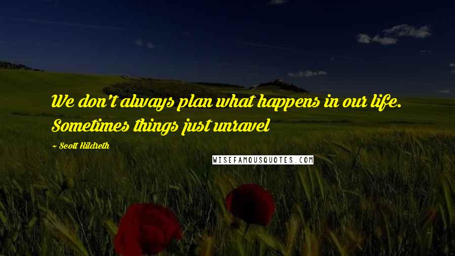 Scott Hildreth Quotes: We don't always plan what happens in our life. Sometimes things just unravel