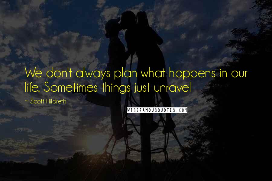 Scott Hildreth Quotes: We don't always plan what happens in our life. Sometimes things just unravel