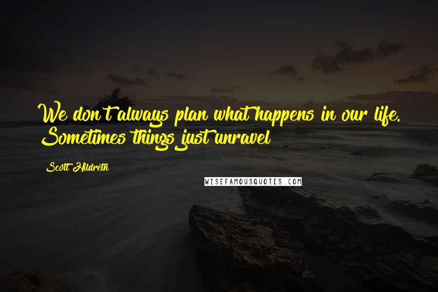 Scott Hildreth Quotes: We don't always plan what happens in our life. Sometimes things just unravel