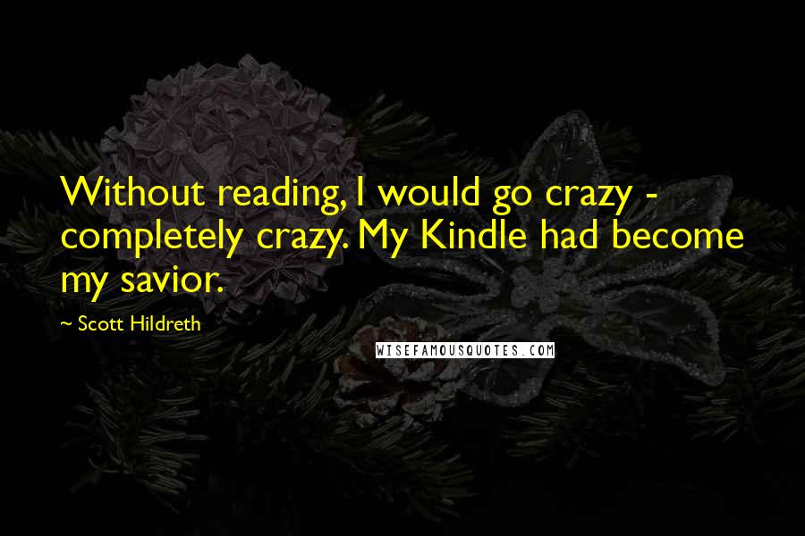 Scott Hildreth Quotes: Without reading, I would go crazy - completely crazy. My Kindle had become my savior.