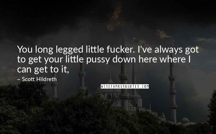 Scott Hildreth Quotes: You long legged little fucker. I've always got to get your little pussy down here where I can get to it,