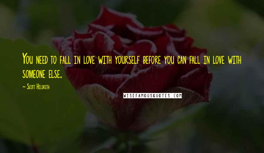 Scott Hildreth Quotes: You need to fall in love with yourself before you can fall in love with someone else.