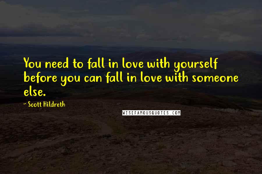 Scott Hildreth Quotes: You need to fall in love with yourself before you can fall in love with someone else.
