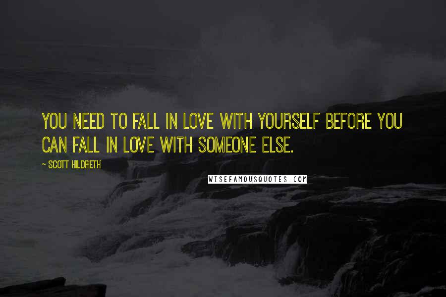 Scott Hildreth Quotes: You need to fall in love with yourself before you can fall in love with someone else.