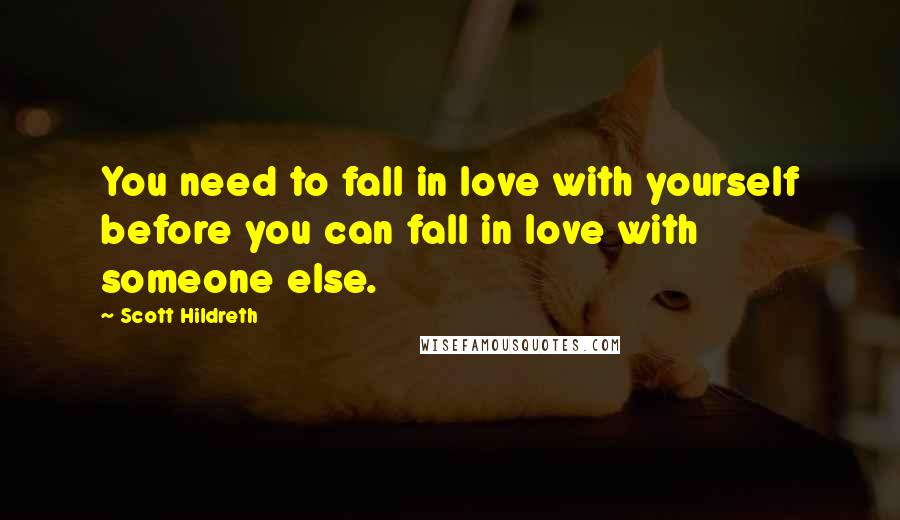 Scott Hildreth Quotes: You need to fall in love with yourself before you can fall in love with someone else.