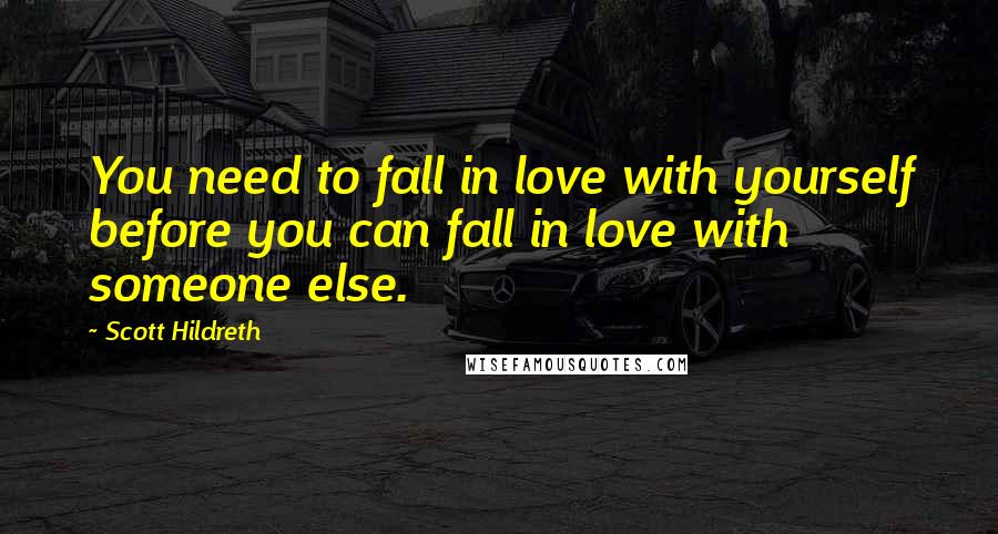 Scott Hildreth Quotes: You need to fall in love with yourself before you can fall in love with someone else.