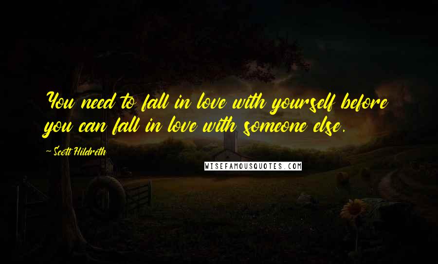 Scott Hildreth Quotes: You need to fall in love with yourself before you can fall in love with someone else.