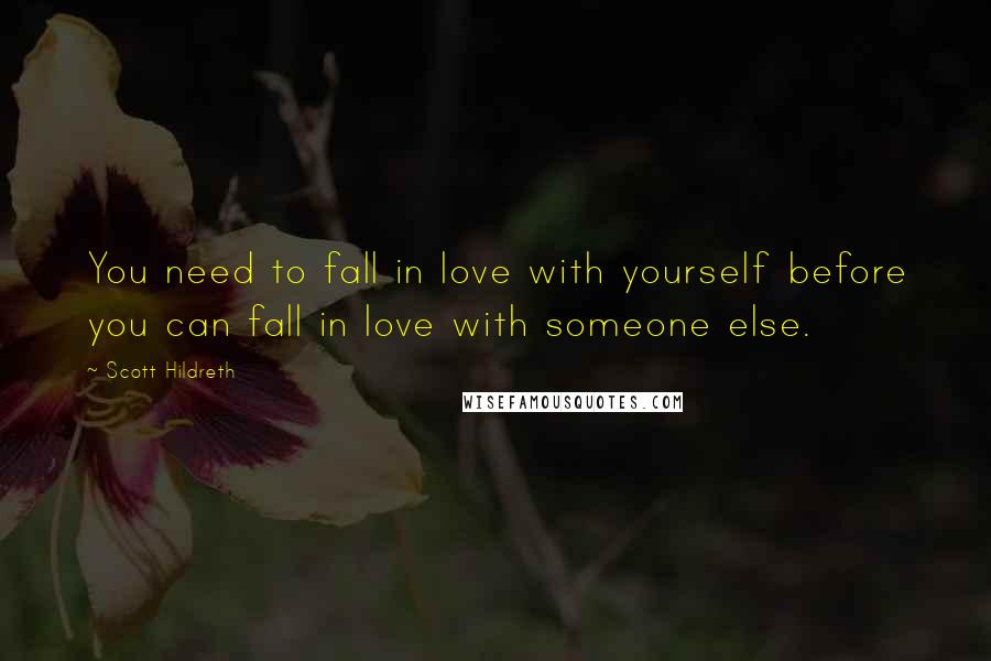 Scott Hildreth Quotes: You need to fall in love with yourself before you can fall in love with someone else.