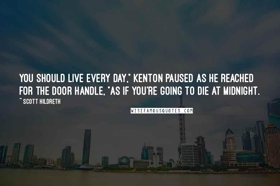 Scott Hildreth Quotes: You should live every day," Kenton paused as he reached for the door handle, "as if you're going to die at midnight.