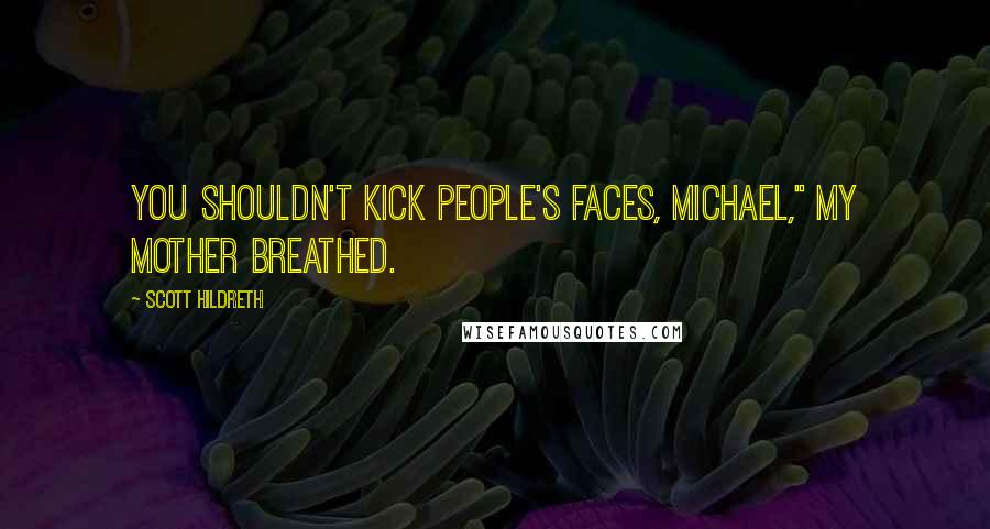 Scott Hildreth Quotes: You shouldn't kick people's faces, Michael," my mother breathed.