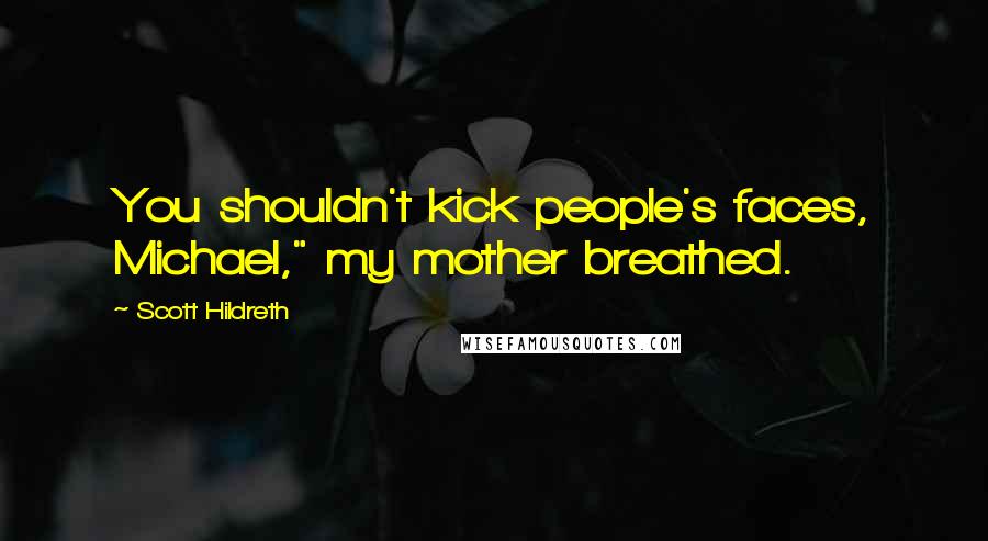 Scott Hildreth Quotes: You shouldn't kick people's faces, Michael," my mother breathed.