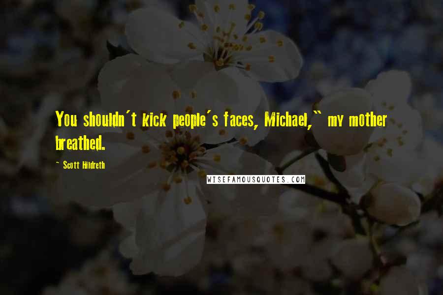 Scott Hildreth Quotes: You shouldn't kick people's faces, Michael," my mother breathed.