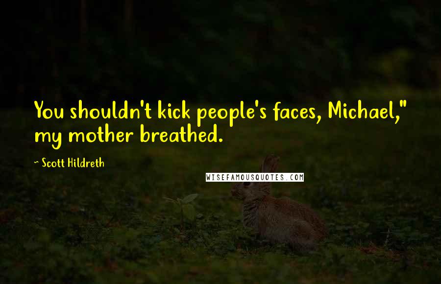 Scott Hildreth Quotes: You shouldn't kick people's faces, Michael," my mother breathed.