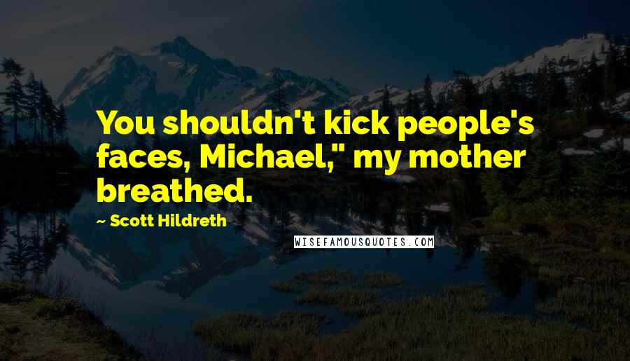 Scott Hildreth Quotes: You shouldn't kick people's faces, Michael," my mother breathed.