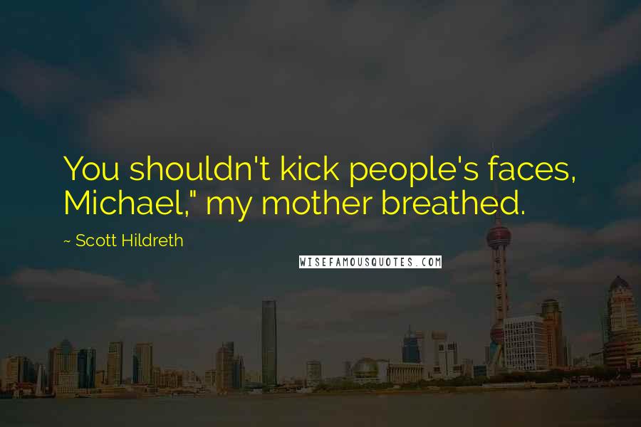 Scott Hildreth Quotes: You shouldn't kick people's faces, Michael," my mother breathed.