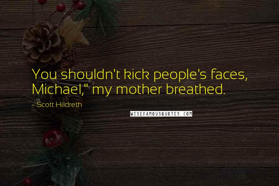 Scott Hildreth Quotes: You shouldn't kick people's faces, Michael," my mother breathed.