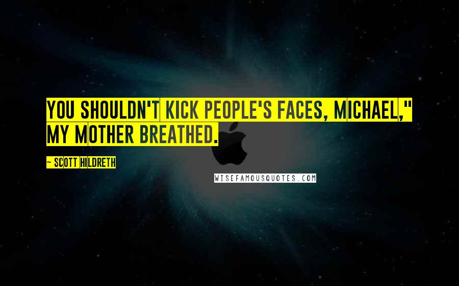 Scott Hildreth Quotes: You shouldn't kick people's faces, Michael," my mother breathed.