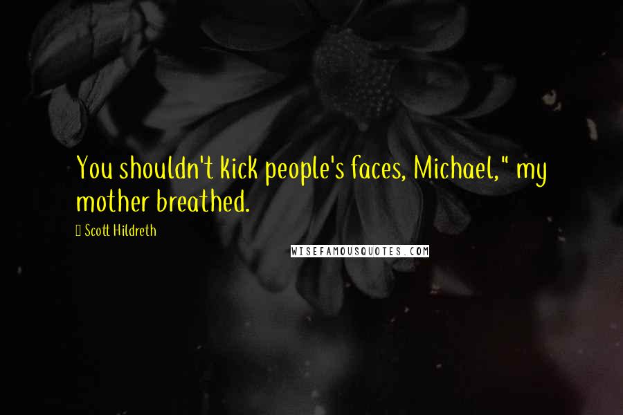 Scott Hildreth Quotes: You shouldn't kick people's faces, Michael," my mother breathed.