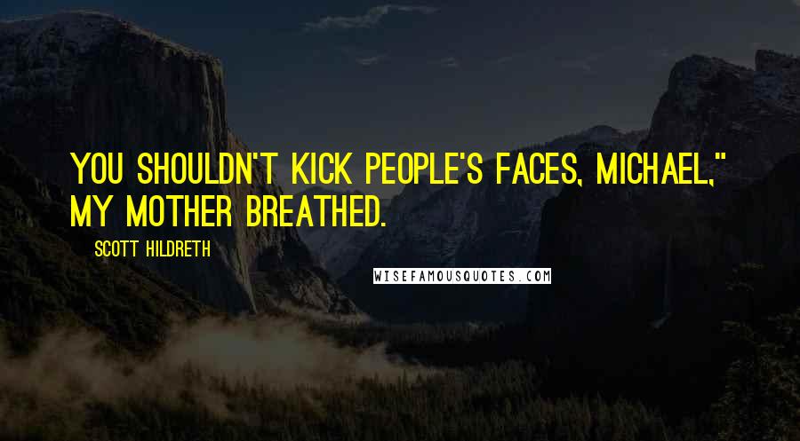 Scott Hildreth Quotes: You shouldn't kick people's faces, Michael," my mother breathed.