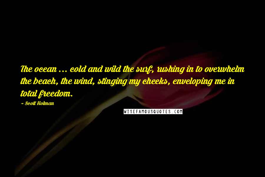 Scott Holman Quotes: The ocean ... cold and wild the surf, rushing in to overwhelm the beach, the wind, stinging my cheeks, enveloping me in total freedom.
