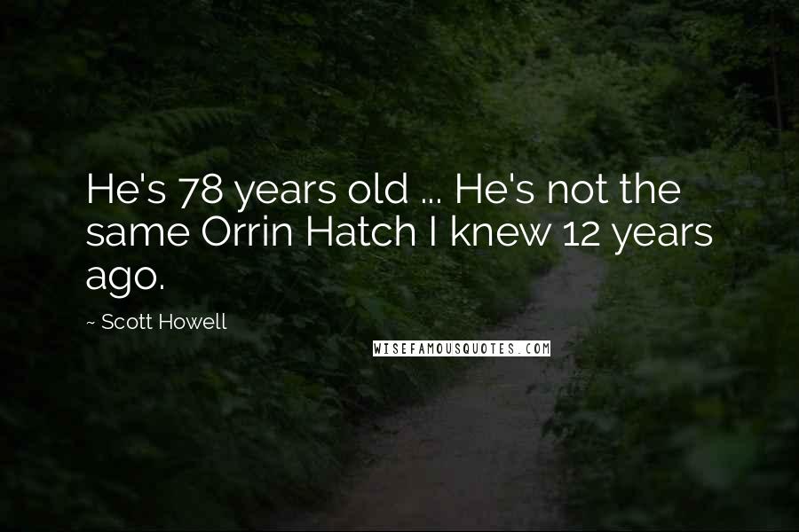 Scott Howell Quotes: He's 78 years old ... He's not the same Orrin Hatch I knew 12 years ago.