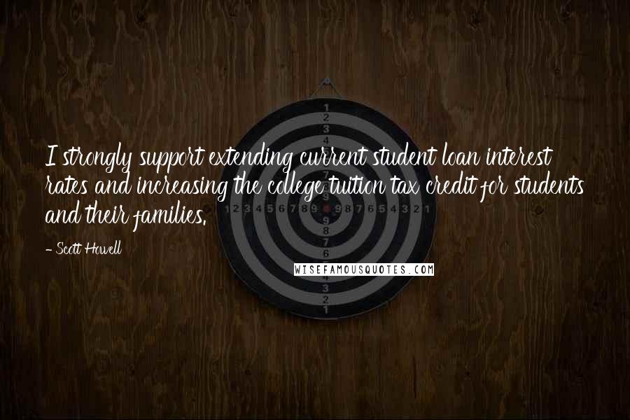 Scott Howell Quotes: I strongly support extending current student loan interest rates and increasing the college tuition tax credit for students and their families.