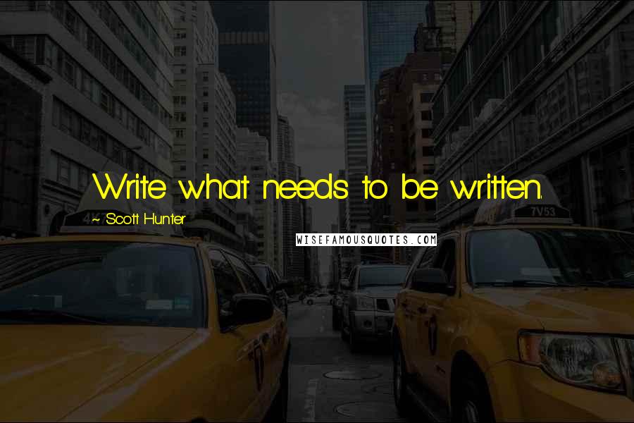 Scott Hunter Quotes: Write what needs to be written.