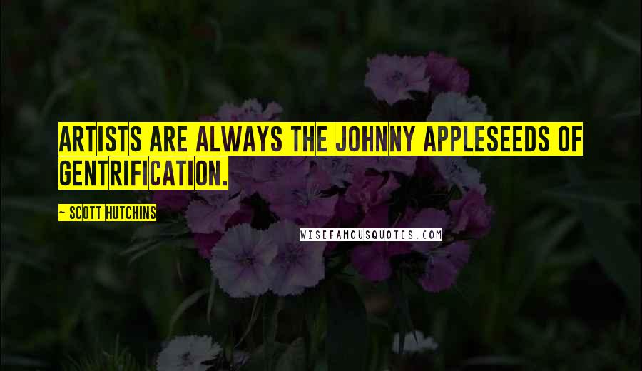 Scott Hutchins Quotes: Artists are always the Johnny Appleseeds of gentrification.