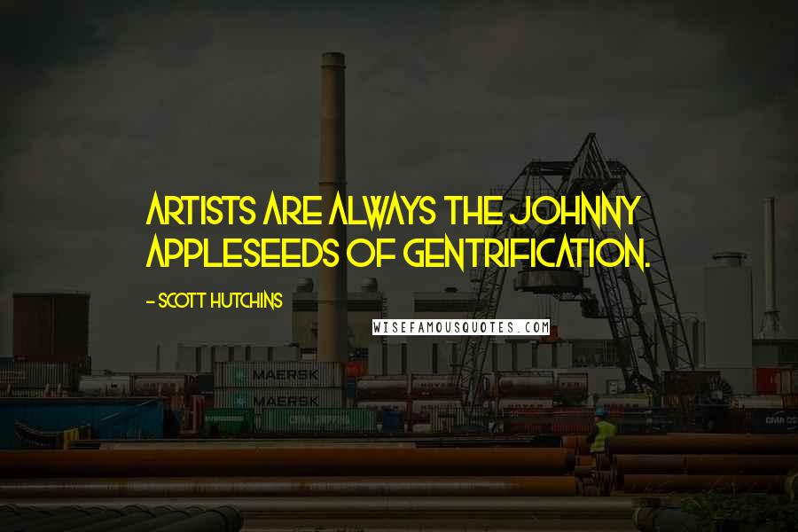 Scott Hutchins Quotes: Artists are always the Johnny Appleseeds of gentrification.