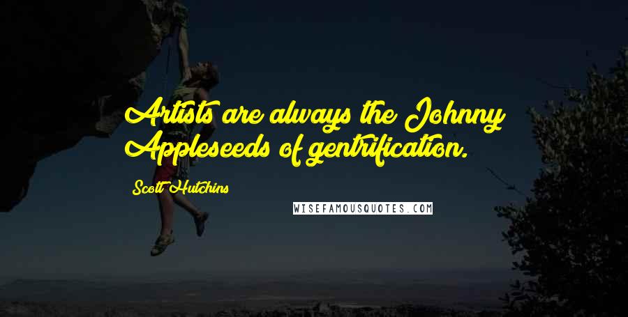 Scott Hutchins Quotes: Artists are always the Johnny Appleseeds of gentrification.